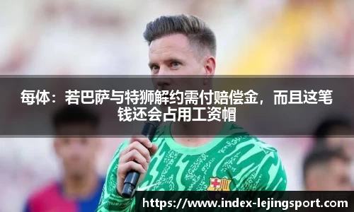 每体：若巴萨与特狮解约需付赔偿金，而且这笔钱还会占用工资帽